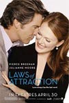 Movie Posters from AllPosters.com - Laws of Attraction starring Pierce Brosnan,   Julianne Moore,   Nora Dunn,   Frances Fisher,   Parker Posey, Michael Sheen  , directed by Peter Howitt   